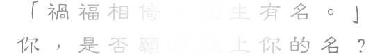 「禍福相倚,死生有名。」你,是否願意獻上你的名?
