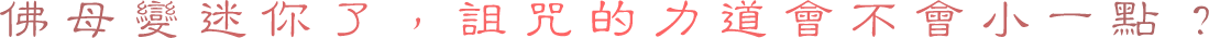 佛母變迷你了，詛咒的力道會不會小一點？